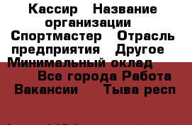 Кассир › Название организации ­ Спортмастер › Отрасль предприятия ­ Другое › Минимальный оклад ­ 28 650 - Все города Работа » Вакансии   . Тыва респ.